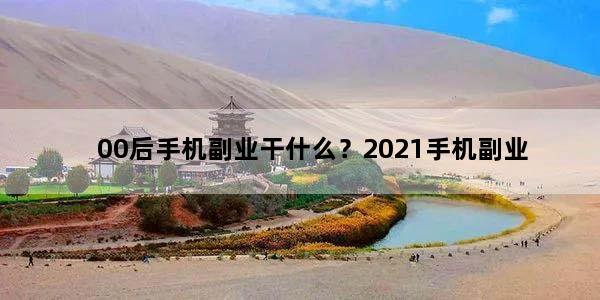 00后手机副业干什么？2021手机副业
