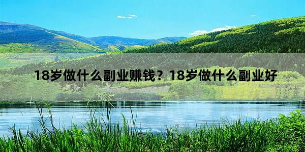 18岁做什么副业赚钱？18岁做什么副业好