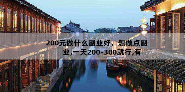 200元做什么副业好，想做点副业,一天200-300就行,有人推荐一下吗