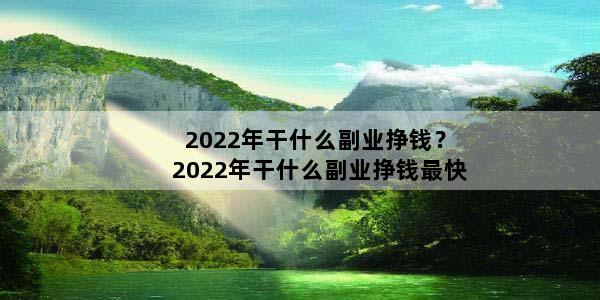 2022年干什么副业挣钱？2022年干什么副业挣钱最快