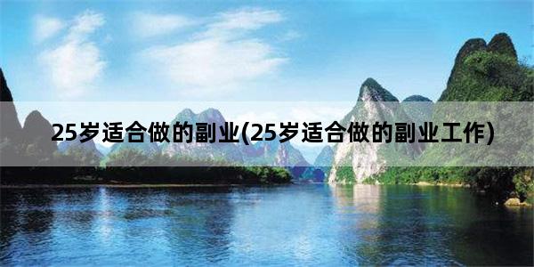25岁适合做的副业(25岁适合做的副业工作)
