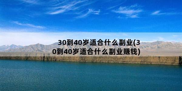 30到40岁适合什么副业(30到40岁适合什么副业赚钱)