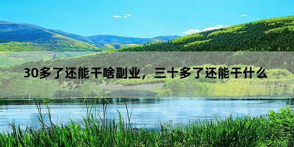 30多了还能干啥副业，三十多了还能干什么