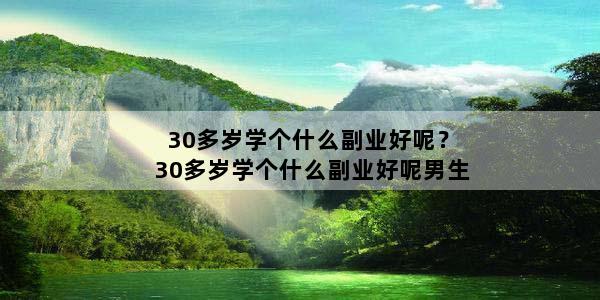 30多岁学个什么副业好呢？30多岁学个什么副业好呢男生