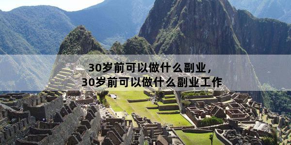30岁前可以做什么副业，30岁前可以做什么副业工作