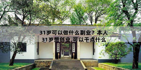 31岁可以做什么副业？本人31岁想创业,可以干点什么