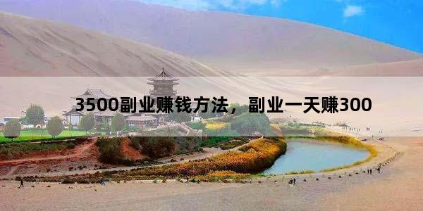 3500副业赚钱方法，副业一天赚300