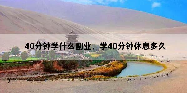 40分钟学什么副业，学40分钟休息多久