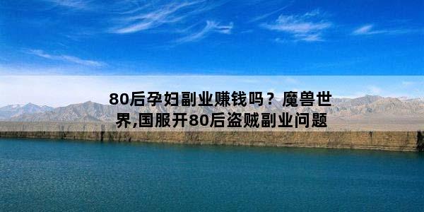 80后孕妇副业赚钱吗？魔兽世界,国服开80后盗贼副业问题