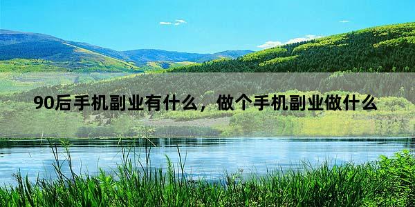 90后手机副业有什么，做个手机副业做什么