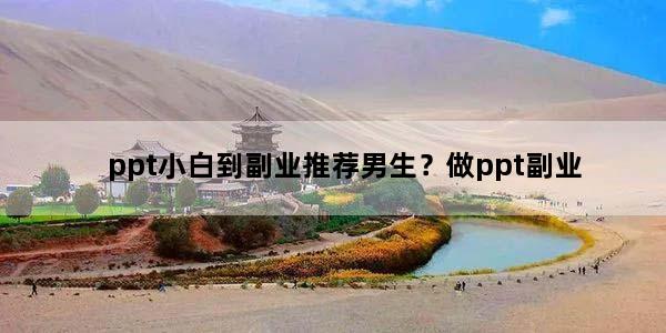 ppt小白到副业推荐男生？做ppt副业