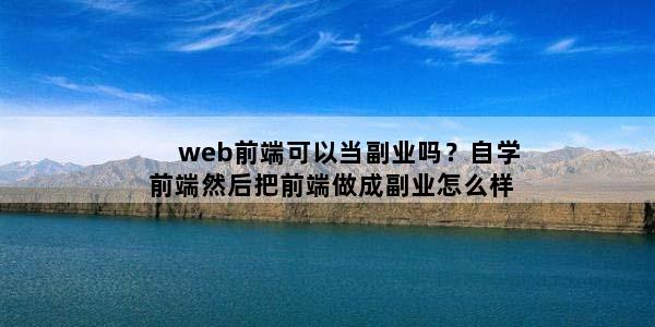 web前端可以当副业吗？自学前端然后把前端做成副业怎么样