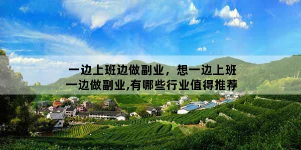 一边上班边做副业，想一边上班一边做副业,有哪些行业值得推荐