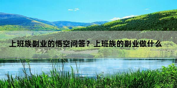 上班族副业的悟空问答？上班族的副业做什么