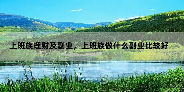 上班族理财及副业，上班族做什么副业比较好