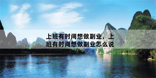 上班有时间想做副业，上班有时间想做副业怎么说