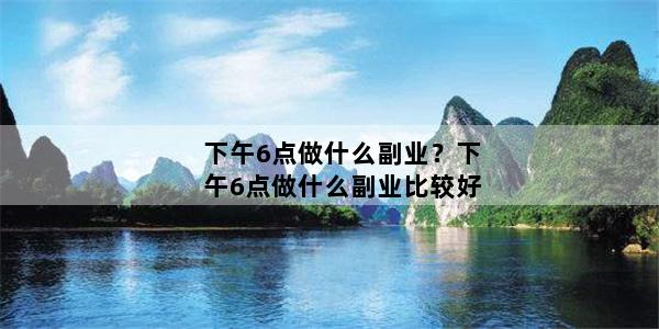 下午6点做什么副业？下午6点做什么副业比较好