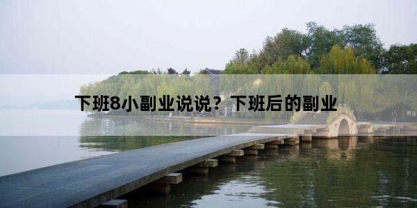 下班8小副业说说？下班后的副业