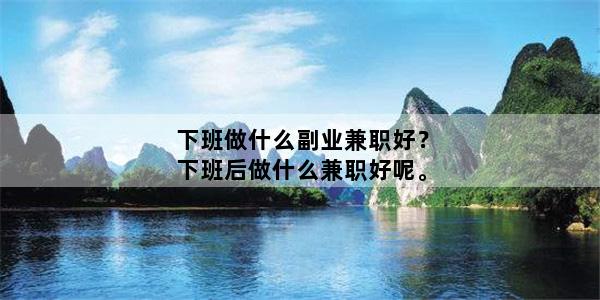 下班做什么副业兼职好？下班后做什么兼职好呢。