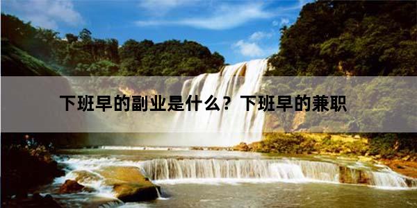 下班早的副业是什么？下班早的兼职