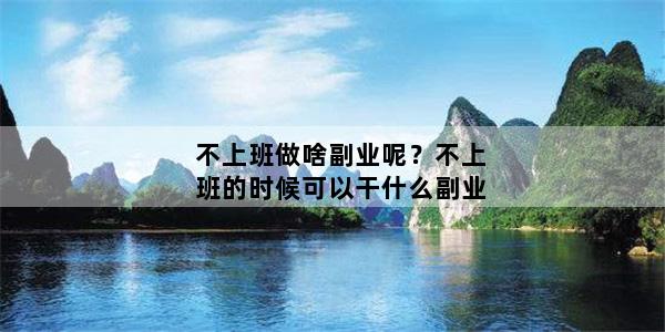 不上班做啥副业呢？不上班的时候可以干什么副业