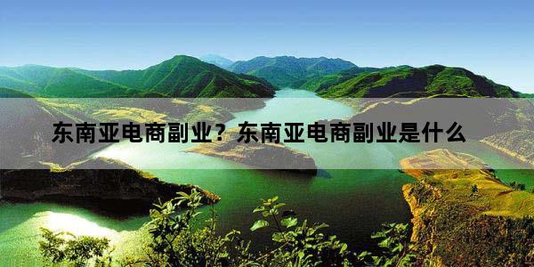 东南亚电商副业？东南亚电商副业是什么