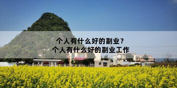 个人有什么好的副业？个人有什么好的副业工作
