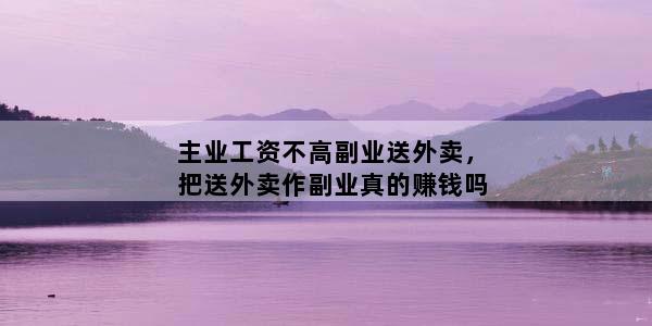 主业工资不高副业送外卖，把送外卖作副业真的赚钱吗