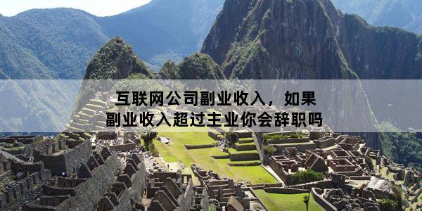 互联网公司副业收入，如果副业收入超过主业你会辞职吗