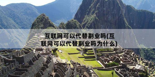 互联网可以代替副业吗(互联网可以代替副业吗为什么)