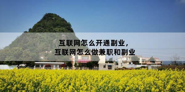 互联网怎么开通副业，互联网怎么做兼职和副业