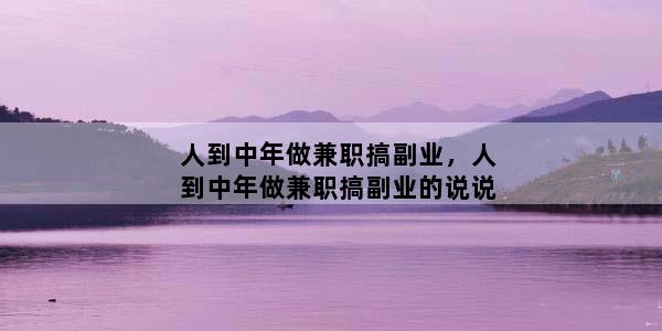 人到中年做兼职搞副业，人到中年做兼职搞副业的说说