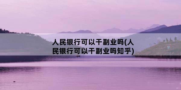 人民银行可以干副业吗(人民银行可以干副业吗知乎)
