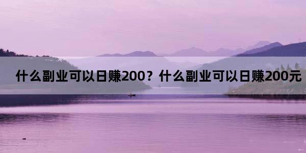 什么副业可以日赚200？什么副业可以日赚200元