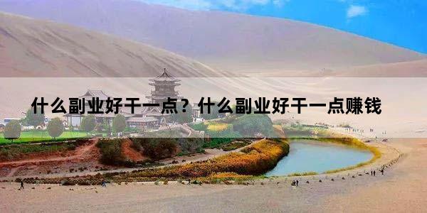 什么副业好干一点？什么副业好干一点赚钱