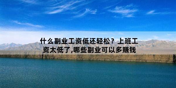 什么副业工资低还轻松？上班工资太低了,哪些副业可以多赚钱