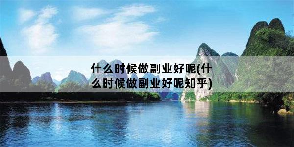 什么时候做副业好呢(什么时候做副业好呢知乎)