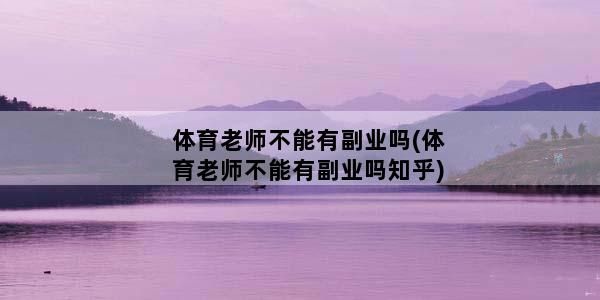 体育老师不能有副业吗(体育老师不能有副业吗知乎)
