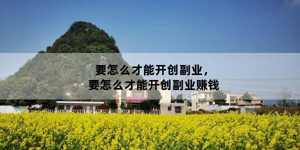 要怎么才能开创副业，要怎么才能开创副业赚钱