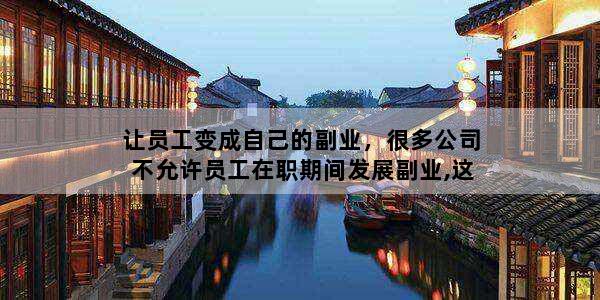 让员工变成自己的副业，很多公司不允许员工在职期间发展副业,这是为什么呢