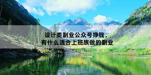 设计类副业公众号挣钱，有什么适合上班族做的副业