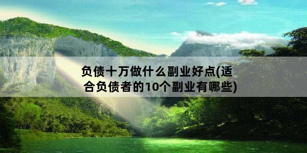 负债十万做什么副业好点(适合负债者的10个副业有哪些)