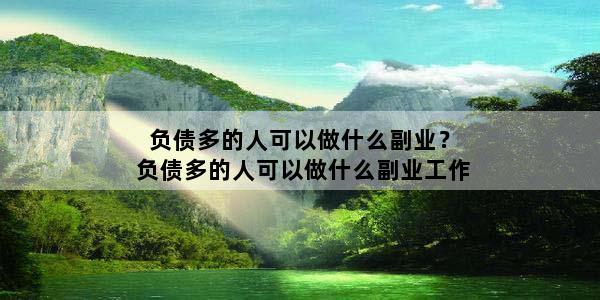 负债多的人可以做什么副业？负债多的人可以做什么副业工作