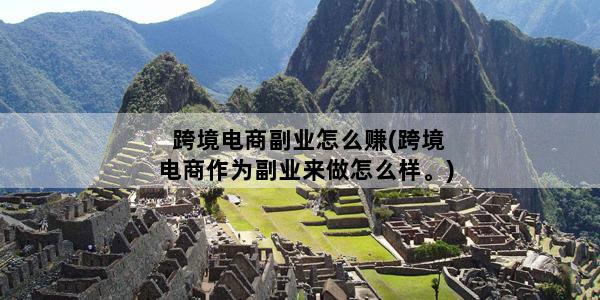 跨境电商副业怎么赚(跨境电商作为副业来做怎么样。)
