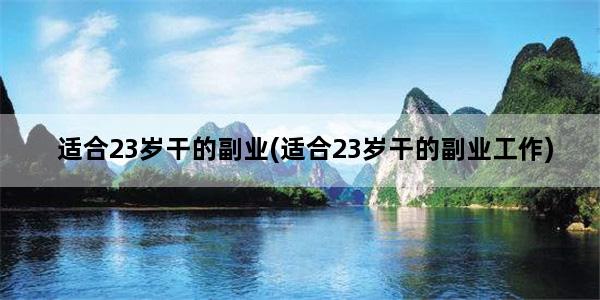 适合23岁干的副业(适合23岁干的副业工作)