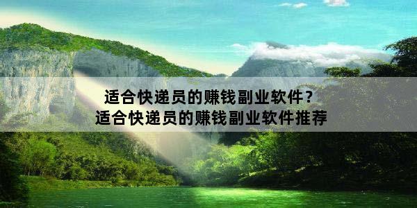 适合快递员的赚钱副业软件？适合快递员的赚钱副业软件推荐