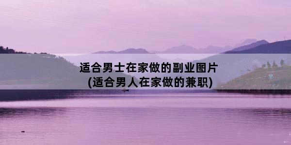 适合男士在家做的副业图片(适合男人在家做的兼职)