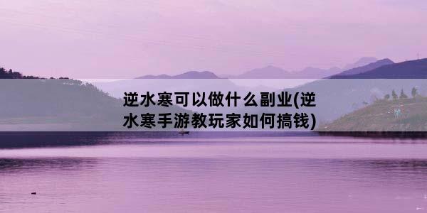逆水寒可以做什么副业(逆水寒手游教玩家如何搞钱)