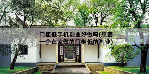 门槛低手机副业好做吗(想要一个在家做的门槛低的副业)