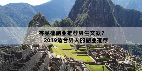 零基础副业推荐男生文案？2019适合男人的副业推荐